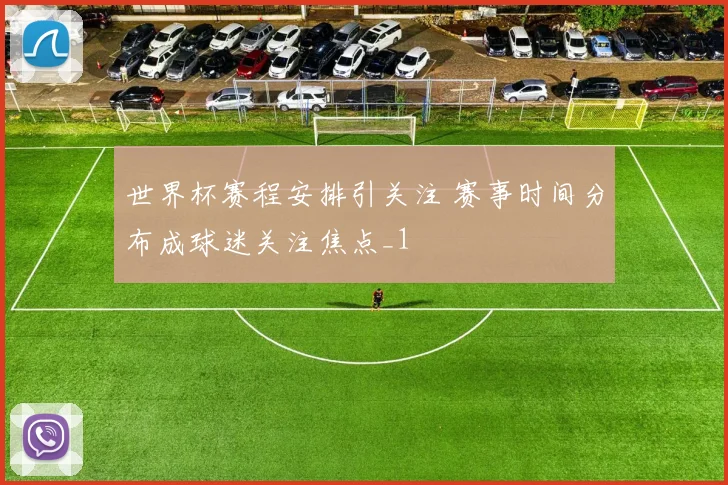 世界杯赛程安排引关注 赛事时间分布成球迷关注焦点_1