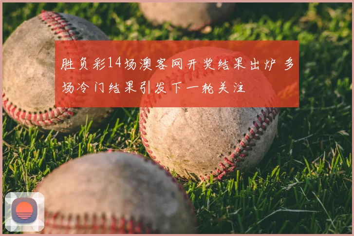 胜负彩14场澳客网开奖结果出炉 多场冷门结果引发下一轮关注