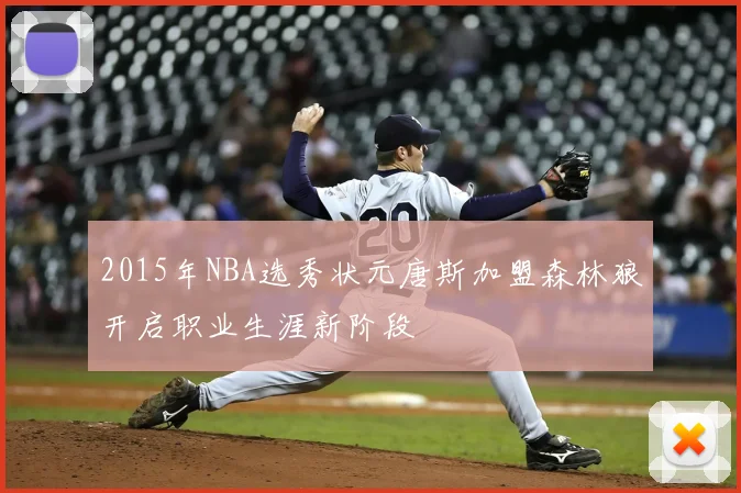 2015年NBA选秀状元唐斯加盟森林狼开启职业生涯新阶段