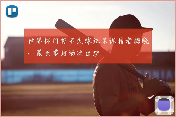 世界杯门将不失球纪录保持者揭晓，最长零封场次出炉