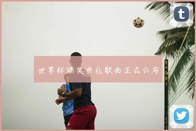 世界杯颁奖典礼歌曲正式公布