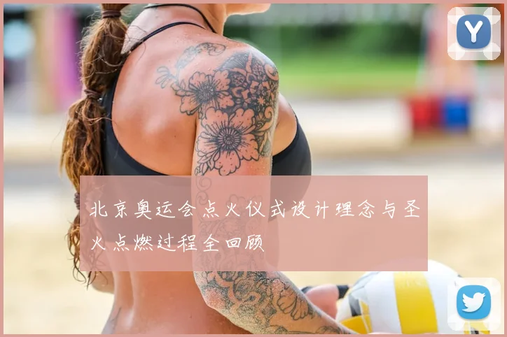 北京奥运会点火仪式设计理念与圣火点燃过程全回顾