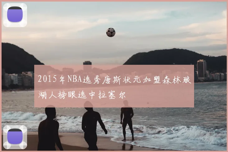 2015年NBA选秀唐斯状元加盟森林狼湖人榜眼选中拉塞尔