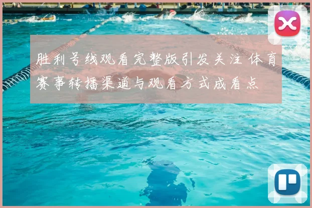 胜利号线观看完整版引发关注 体育赛事转播渠道与观看方式成看点