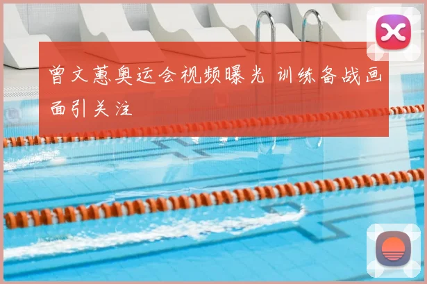 曾文蕙奥运会视频曝光 训练备战画面引关注