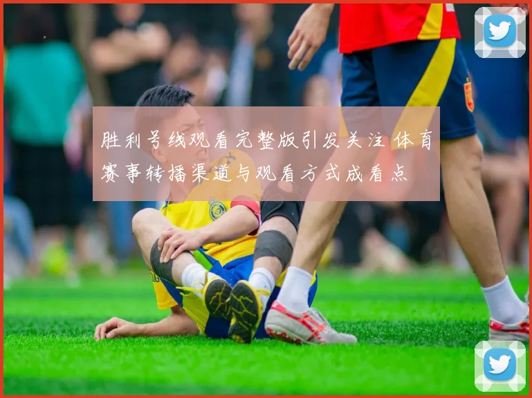 胜利号线观看完整版引发关注 体育赛事转播渠道与观看方式成看点