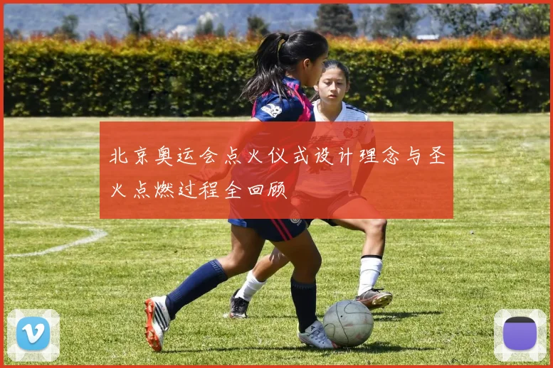 北京奥运会点火仪式设计理念与圣火点燃过程全回顾