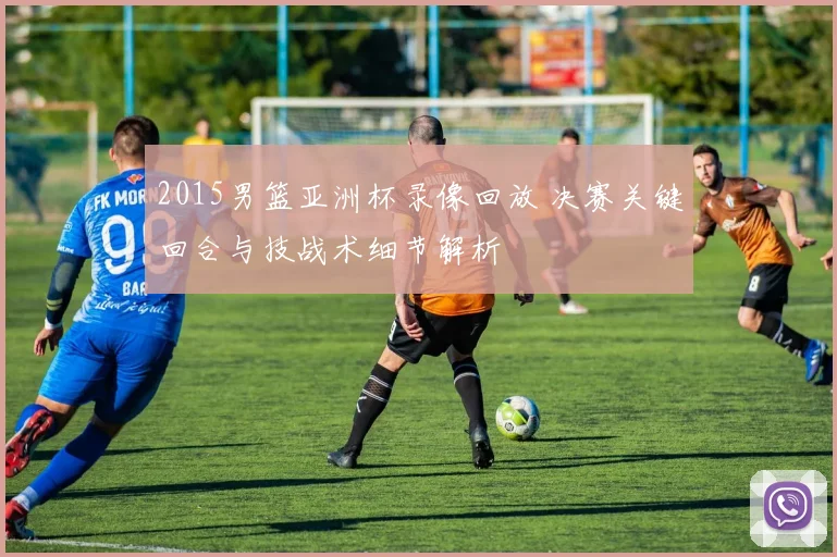 2015男篮亚洲杯录像回放 决赛关键回合与技战术细节解析