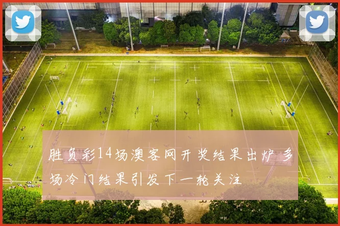胜负彩14场澳客网开奖结果出炉 多场冷门结果引发下一轮关注