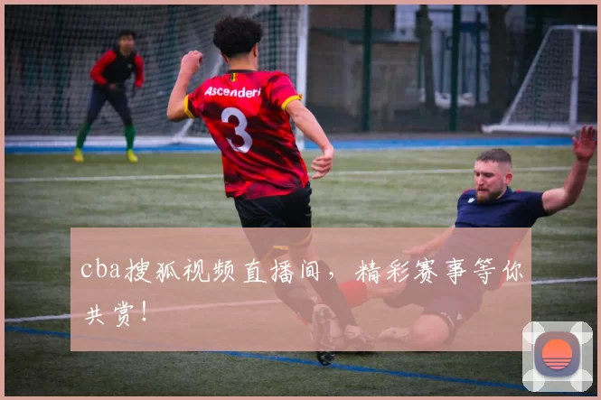 cba搜狐视频直播间，精彩赛事等你共赏！
