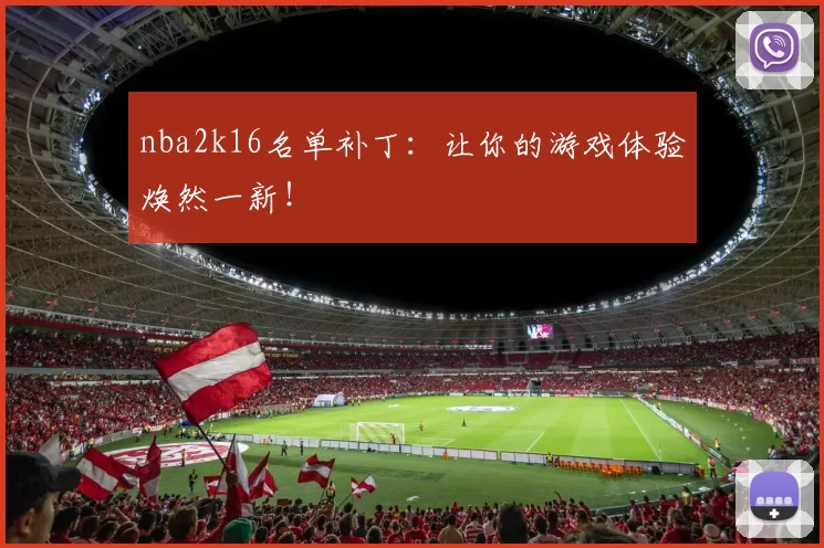 nba2k16名单补丁：让你的游戏体验焕然一新！