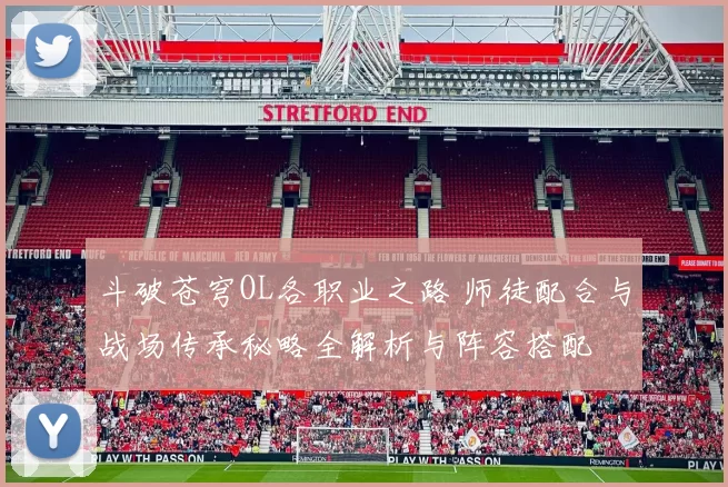 斗破苍穹OL各职业之路 师徒配合与战场传承秘略全解析与阵容搭配