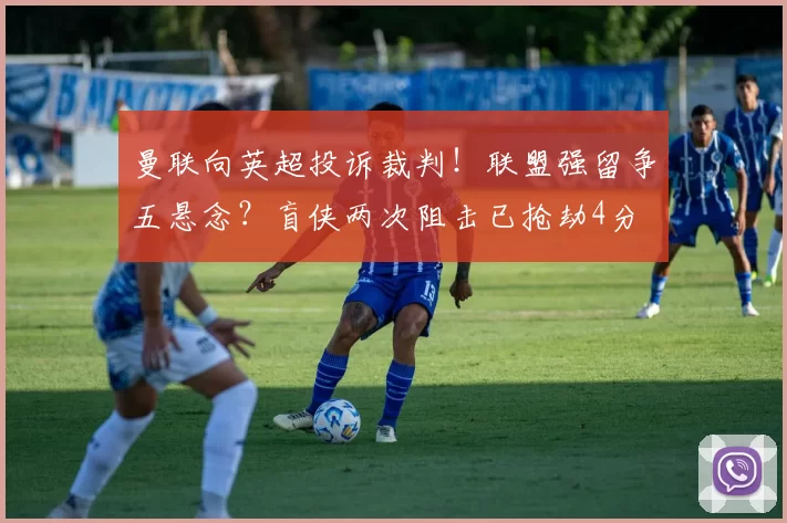 曼联向英超投诉裁判!联盟强留争五悬念?盲侠两次阻击已抢劫4分