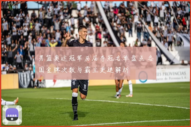 男篮奥运冠军历届夺冠名单盘点 各国金牌次数与霸主更迭解析