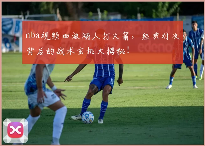 nba视频回放湖人打火箭，经典对决背后的战术玄机大揭秘！