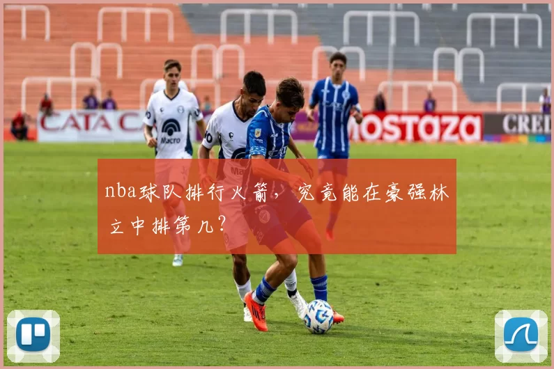 nba球队排行火箭，究竟能在豪强林立中排第几？