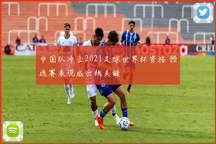 中国队冲击2021足球世界杯资格 预选赛表现成出线关键