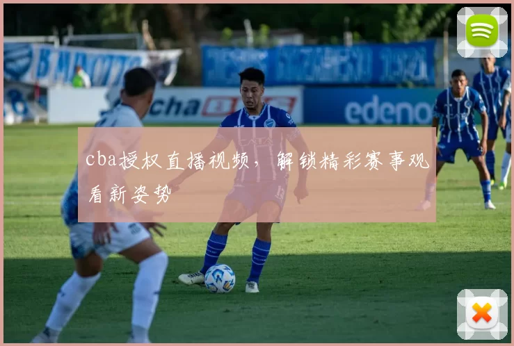 cba授权直播视频，解锁精彩赛事观看新姿势