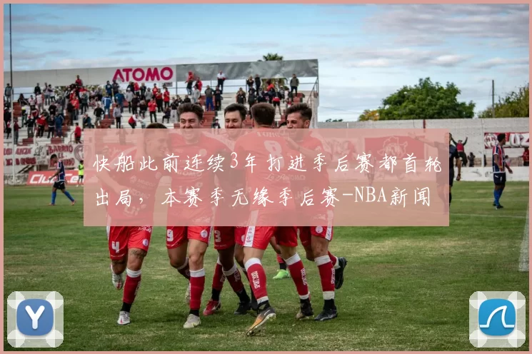 快船此前连续3年打进季后赛都首轮出局，本赛季无缘季后赛-NBA新闻